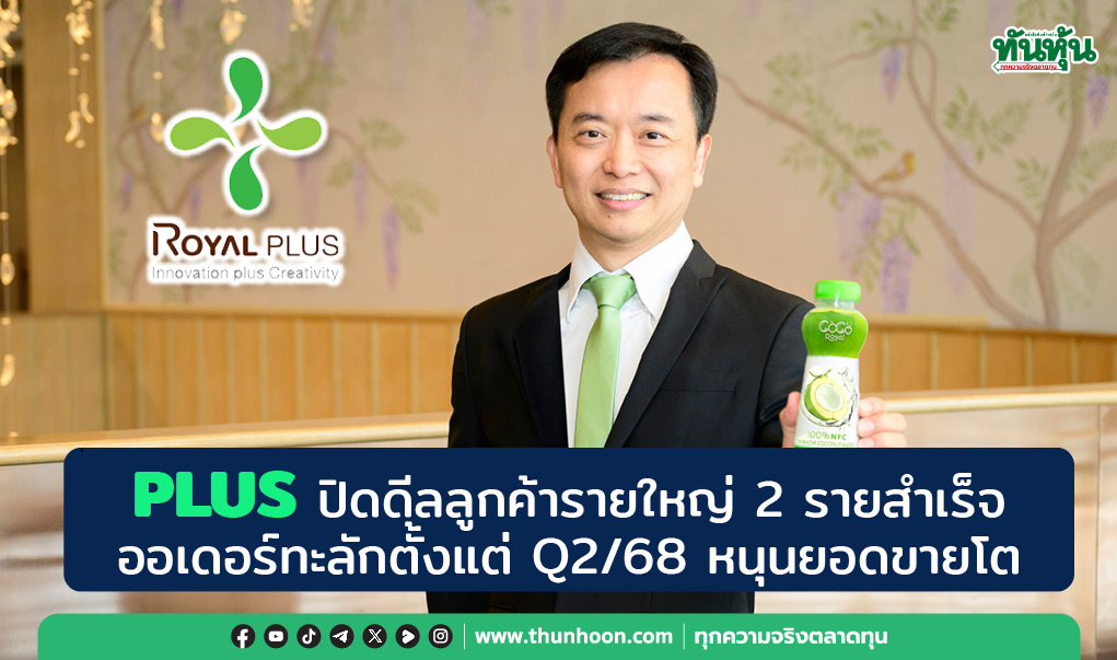 PLUS ปิดดีลลูกค้ารายใหญ่ 2 รายสำเร็จ ออเดอร์ทะลักตั้งแต่ Q2/68 หนุนยอดขายโต